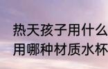 热天孩子用什么水杯材质好 热天孩子用哪种材质水杯好