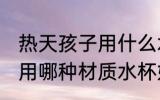 热天孩子用什么水杯材质好 热天孩子用哪种材质水杯好