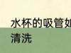 水杯的吸管如何清洗 水杯的吸管怎么清洗