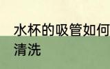 水杯的吸管如何清洗 水杯的吸管怎么清洗