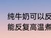 纯牛奶可以反复高温煮吗 纯牛奶能不能反复高温煮
