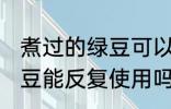 煮过的绿豆可以反复使用吗 煮过的绿豆能反复使用吗