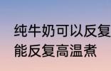 纯牛奶可以反复高温煮吗 纯牛奶能不能反复高温煮