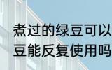 煮过的绿豆可以反复使用吗 煮过的绿豆能反复使用吗