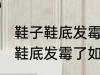 鞋子鞋底发霉了怎么办才能洗掉 鞋子鞋底发霉了如何才能洗掉