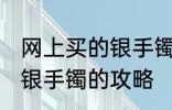 网上买的银手镯什么材质的好 网上买银手镯的攻略