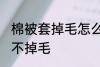 棉被套掉毛怎么处理 棉被如何处理才不掉毛