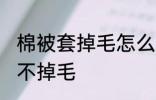棉被套掉毛怎么处理 棉被如何处理才不掉毛
