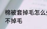 棉被套掉毛怎么处理 棉被如何处理才不掉毛