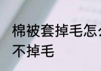 棉被套掉毛怎么处理 棉被如何处理才不掉毛