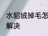 水貂绒掉毛怎么处理 水貂绒掉毛怎么解决