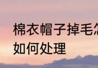 棉衣帽子掉毛怎么处理 棉衣帽子掉毛如何处理