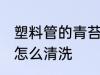 塑料管的青苔怎样清除 塑料软管青苔怎么清洗