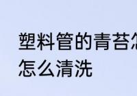 塑料管的青苔怎样清除 塑料软管青苔怎么清洗