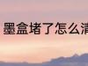 墨盒堵了怎么清洗 墨盒堵了如何清洗