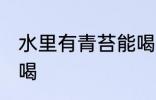 水里有青苔能喝吗 水里有青苔能不能喝