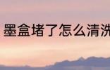 墨盒堵了怎么清洗 墨盒堵了如何清洗