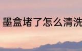 墨盒堵了怎么清洗 墨盒堵了如何清洗