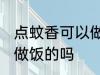 点蚊香可以做饭吗 点蚊香在厨房可以做饭的吗