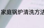 家庭锅炉清洗方法 家庭锅炉怎么清洗