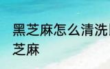 黑芝麻怎么清洗比较干净 如何清洗黑芝麻