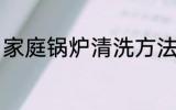 家庭锅炉清洗方法 家庭锅炉怎么清洗