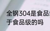 全钢304是食品级的吗 全钢304是属于食品级的吗