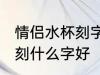 情侣水杯刻字刻什么好一对 情侣水杯刻什么字好