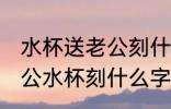 水杯送老公刻什么字好幽默风趣 送老公水杯刻什么字合适
