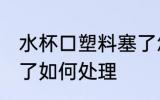 水杯口塑料塞了怎么办 水杯口塑料塞了如何处理