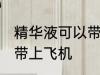精华液可以带上飞机吗 精华液能不能带上飞机