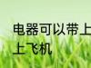 电器可以带上飞机吗 电器可不可以带上飞机