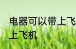 电器可以带上飞机吗 电器可不可以带上飞机