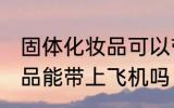 固体化妆品可以带上飞机吗 固体化妆品能带上飞机吗