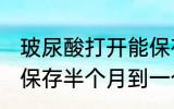 玻尿酸打开能保存多久 玻尿酸打开能保存半个月到一个月左右对吗