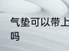 气垫可以带上飞机吗 气垫能带上飞机吗
