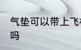 气垫可以带上飞机吗 气垫能带上飞机吗
