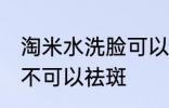 淘米水洗脸可以祛斑吗 淘米水洗脸可不可以祛斑
