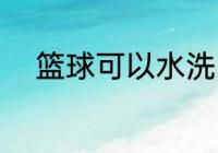 篮球可以水洗吗 篮球能不能水洗