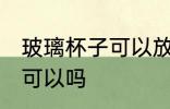 玻璃杯子可以放冰箱吗 玻璃杯放冰箱可以吗