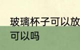 玻璃杯子可以放冰箱吗 玻璃杯放冰箱可以吗