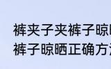 裤夹子夹裤子晾晒正确方法 裤夹子夹裤子晾晒正确方法