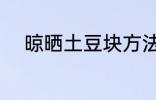晾晒土豆块方法 如何晾晒土豆块