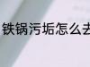 铁锅污垢怎么去除 铁锅污垢如何去除