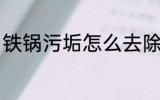 铁锅污垢怎么去除 铁锅污垢如何去除