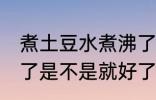煮土豆水煮沸了好了没 煮土豆水煮沸了是不是就好了呢