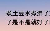 煮土豆水煮沸了好了没 煮土豆水煮沸了是不是就好了呢