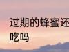 过期的蜂蜜还能不能吃 过期的蜂蜜能吃吗