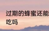 过期的蜂蜜还能不能吃 过期的蜂蜜能吃吗