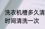 洗衣机槽多久清洗一次 洗衣机槽多长时间清洗一次